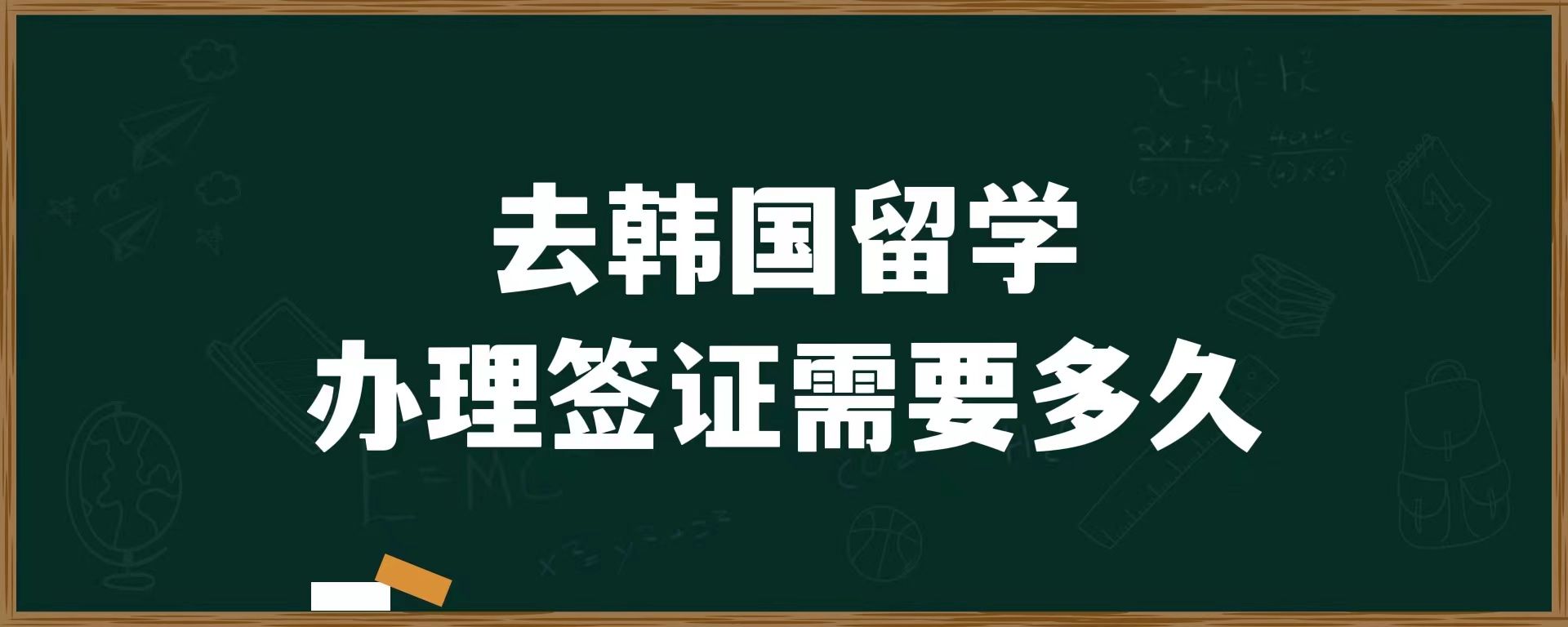 去韓國(guó)留學(xué)辦簽證需要多久